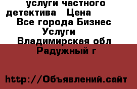  услуги частного детектива › Цена ­ 10 000 - Все города Бизнес » Услуги   . Владимирская обл.,Радужный г.